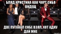 бляд кристина как чорт сибя видещ две путанал сибе взял, хот адну дай мне