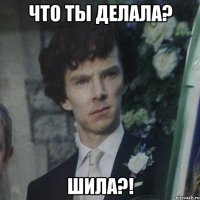 Что ты делала? Шила?!