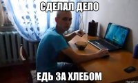 сделал дело едь за хлебом