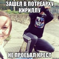 Зашел в Потреарху кириллу Не проебал Крест