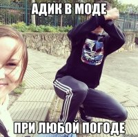 Адик в Моде При любой Погоде