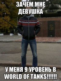Зачем мне девушка У меня 9 уровень в World of Tanks!!!!!!