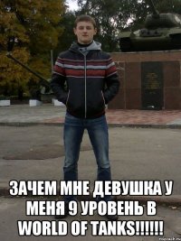  Зачем мне девушка У меня 9 уровень в World of Tanks!!!!!!