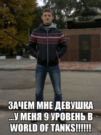  Зачем мне девушка ...У меня 9 уровень в World of Tanks!!!!!!