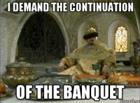 i demand the continuation of the banquet