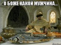 О боже какой мужчина... 