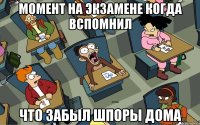 момент на экзамене когда вспомнил что забыл шпоры дома