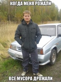 когда меня рожали все мусора дрожали