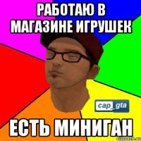 Работаю в магазине игрушек Есть миниган