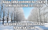 НАША ЗИМА ДОПОМОГЛА РОБИТИ АРМІЇ НАПОЛЕОНА ТА ГІТЛЕРА А В ЦЬОМУ РОЦІ ВОНА НАПАЛА НА КИТАЙ І США
