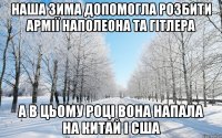 НАША ЗИМА ДОПОМОГЛА РОЗБИТИ АРМІЇ НАПОЛЕОНА ТА ГІТЛЕРА А В ЦЬОМУ РОЦІ ВОНА НАПАЛА НА КИТАЙ І США