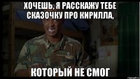 хочешь, я расскажу тебе сказочку про кирилла, который не смог