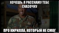 хочешь, я расскажу тебе сказочку про кирилла, который не смог