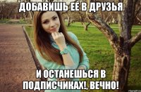 Добавишь ее в друзья И останешься в подписчиках!, вечно!