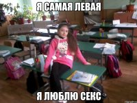 я самая левая я люблю секс