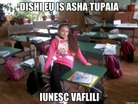 dishi eu is asha tupaia iunesc vaflili