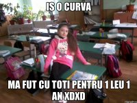 is o curva ma fut cu toti pentru 1 leu 1 an XDXD
