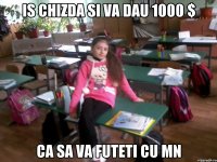 is chizda si va dau 1000 $ ca sa va futeti cu mn
