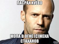 пасрах хуёво жопа в огне (с)Жека Стаханов