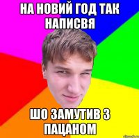 на новий год так написвя шо замутив з пацаном