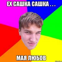 Ех сашка сашка . . . Мая любов
