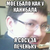 мое ебало как у канибала я сосу за печеньку