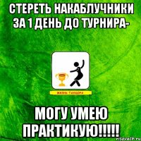 Стереть накаблучники за 1 день до турнира- Могу Умею Практикую!!!!!