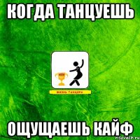 когда танцуешь ощущаешь кайф