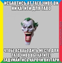 Исбавтись ат таго чиво ви ни хатити для таво чтобе асвабодить места для таго чиво вы хатите! задумайтись карочи внутари
