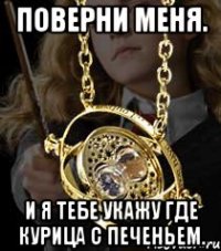 Поверни меня. И я тебе укажу где курица с печеньем.