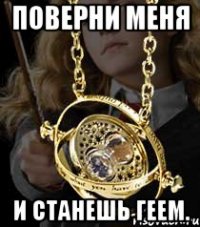 Поверни меня И станешь геем.