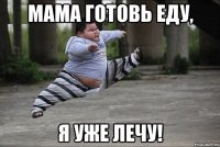 мама готовь еду, я уже лечу!