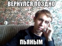 Вернулся поздно Пьяным