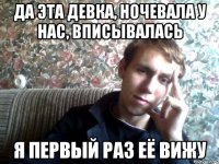 да эта девка, ночевала у нас, вписывалась я первый раз её вижу