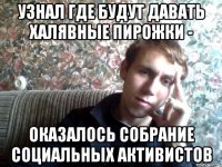 узнал где будут давать халявные пирожки - оказалось собрание социальных активистов