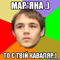 мар*яна .) то є твій каваляр.)