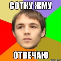 сотку жму отвечаю