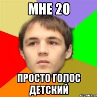 мне 20 просто голос детский