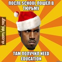 ПОСЛЕ SCHOOL ПОШЁЛ В ТЮРЬМУ ТАМ ПОЛУЧИЛ NEED EDUCATION