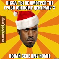 NIGGA, ТЫ НЕ СМОТРЕЛ "НЕ ГРОЗИ ЮЖНОМУ ЦЕНТРАЛУ"? КОПАЙ СЕБЕ ЯМУ HOMIE