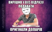 Вирішив у ВУЗ відразу подавати Оригінали доларів
