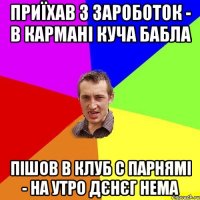ПРИЇХАВ З ЗАРОБОТОК - В КАРМАНІ КУЧА БАБЛА ПІШОВ В КЛУБ С ПАРНЯМІ - НА УТРО ДЄНЄГ НЕМА