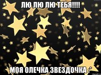 ЛЮ ЛЮ ЛЮ Тебя!!!! Моя Олечка Звездочка :*