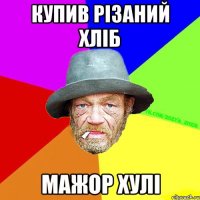 Купив різаний хліб мажор хулі