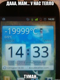 Дааа, мам... у нас тепло ТУМАН