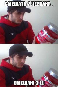 смешать 2 черпака... смешаю 3 )))