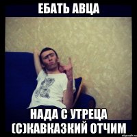 ЕБАТЬ АВЦА НАДА С УТРЕЦА (с)Кавказкий Отчим