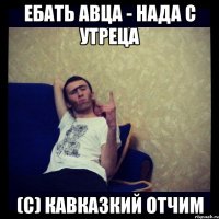 ЕБАТЬ АВЦА - НАДА С УТРЕЦА (с) Кавказкий Отчим
