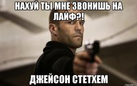Нахуй ты мне звонишь на лайф?! ДЖЕЙСОН СТЕТХЕМ