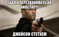 ЕБАЛ Я ПЕРЕЗВАНИВАТЬ НА КИВСТАР!!! ДЖЕЙСОН СТЕТХЕМ